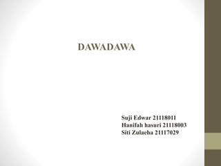 DAWADAWA
Suji Edwar 21118011
Hanifah hasuri 21118003
Siti Zulaeha 21117029
 