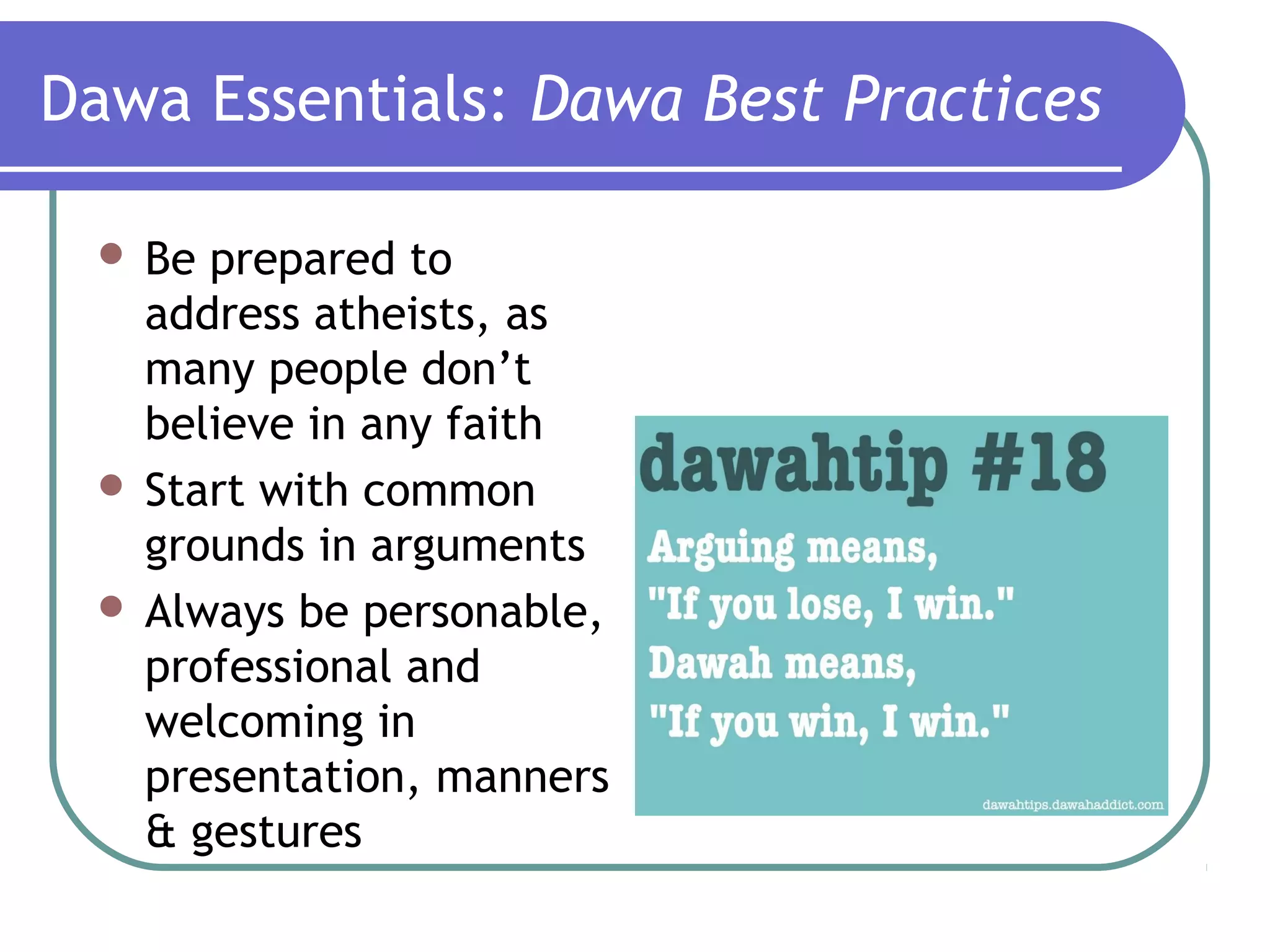 Dawa Essentials: Dawa Best Practices
 Be prepared to
address atheists, as
many people don’t
believe in any faith
 Start with common
grounds in arguments
 Always be personable,
professional and
welcoming in
presentation, manners
& gestures
 