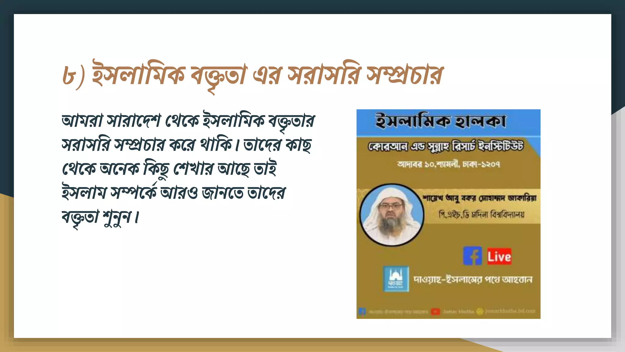৮) ইসলাবিক িক্তৃতা এর সরাসবর সম্প্রচার
আিরা সারামদি ফেমক ইসলাবিক িক্তৃতার
সরাসবর সম্প্রচার কমর োবক। তামদর কা
ফেমক অমিক বক ু ফিখার আম তাই
ইসলাি সম্পমকড আরও োিমত তামদর
িক্তৃতা িুিুি।
 