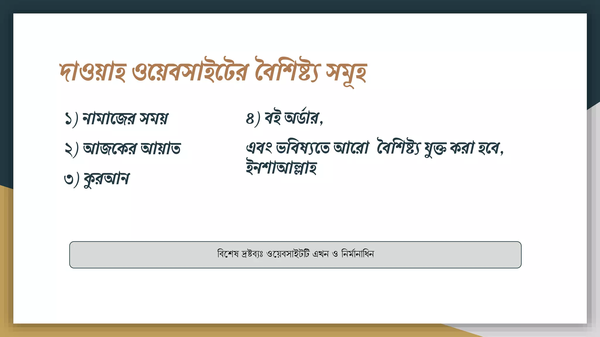 দাওয়াি ওময়িসাইমটর বিবিষ্ট্য সিূি
১) িািামের সিয়
২) আেমকর আয়াত
৩) কুরআি
বিশেষ দ্রষ্টিযঃ ওশেিসাইটটি এখন ও বনর্মানাবিন
৪) িই অর্ডার,
এিং ভবিষযমত আমরা বিবিষ্ট্য যুক্ত করা িমি,
ইিিাআল্লাি
 