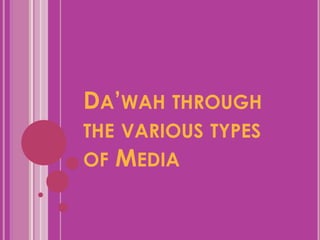 DA’WAH THROUGH
THE VARIOUS TYPES
OF MEDIA
 