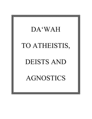 DA‘WAH
TO ATHEISTIS,
DEISTS AND
AGNOSTICS
 