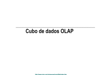 Cubo de dados OLAP 
http://www.icmc.usp.br/pessoas/junio/Site/index.htm 
 
