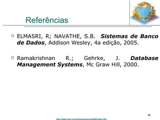 http://www.icmc.usp.br/pessoas/junio/Site/index.htm 
96 
Referências 
 ELMASRI, R; NAVATHE, S.B. Sistemas de Banco 
de Dados, Addison Wesley, 4a edição, 2005. 
 Ramakrishnan R.; Gehrke, J. Database 
Management Systems, Mc Graw Hill, 2000. 
