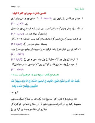 115 | P a g e
‫تبلیغ‬ ‫و‬ ‫دعوت‬
Composed by Saqib Imran +923417549889
‫بالقرآن‬ ‫تفسي‬: ‫فرق‬ ‫کا‬‫کافر‬‫اور‬ ‫مومن‬
1‫۔‬ ‫ر‬‫ہی‬ ‫ر‬‫نہی‬ ‫ابر‬‫ر‬‫ب‬ ‫فاسق‬ ‫اور‬ ‫مومن‬ ‫۔‬:‫(السجدۃ‬18)2‫ر‬‫نہی‬ ‫ابر‬‫ر‬‫ب‬ ‫جہنیم‬ ‫اور‬ ‫ے‬‫جنن‬ ‫۔‬
‫ر‬‫ہی‬‫۔‬: ‫ر‬‫(الحش‬20)
3ٰ‫تعاٰل‬ ‫ہللا‬ ‫اور‬ ‫ے‬‫ہ‬ ‫فرماتا‬ ‫قدم‬ ‫ثابت‬ ‫ر‬‫می‬ ‫آخرت‬ ‫اور‬ ‫دنیا‬‫کو‬‫والوں‬ ‫ایمان‬ ٰ‫تعاٰل‬ ‫ہللا‬ ‫۔‬
‫۔‬ ‫ے‬‫ہ‬ ‫دیتا‬ ‫بھٹکا‬ ‫کو‬‫ظالموں‬: ‫اہیم‬‫ر‬‫(اب‬27)
4‫یک‬‫مومن‬ ‫ے‬‫فرشئ‬ ‫۔‬: ‫(النحل‬ ‫۔‬ ‫ر‬‫ہی‬ ‫ے‬‫کہئ‬‫سالم‬ ‫وقت‬ ‫ے‬‫کرن‬‫قبض‬ ‫روح‬32)5‫کافر‬‫۔‬
‫ی‬
‫ےک‬ ‫ر‬‫رہی‬ ‫ر‬‫می‬ ‫جہنم‬ ‫ہمیشہ‬:‫(البقرۃ‬ ‫۔‬39)
6‫۔‬ ‫ر‬‫ہی‬ ‫ے‬‫مارن‬‫پر‬ ‫پیٹھوں‬ ‫اور‬ ‫چہروں‬ ‫ےک‬ ‫ان‬ ‫ے‬‫فرشئ‬ ‫وقت‬ ‫ے‬‫کرن‬‫قبض‬ ‫روح‬ ‫یک‬‫کفار‬‫۔‬
: ‫(االنفال‬50)
7‫۔‬
‫ی‬
‫ےک‬ ‫ر‬‫جائی‬ ‫ر‬‫می‬ ‫جنت‬ ‫واےل‬ ‫ن‬‫کرن‬‫عمل‬ ‫نیک‬ ‫اور‬ ‫واےل‬ ‫ن‬‫ئ‬‫ال‬ ‫ایمان‬ ‫۔‬:‫(البقرۃ‬82)
8‫موت‬ ‫۔‬‫گا۔‬ ‫ے‬‫ئ‬‫جا‬ ‫دیا‬ ‫عذاب‬ ‫تجھے‬ ‫آج‬ ‫کہ‬ ‫ر‬‫ہی‬ ‫ے‬‫کہئ‬‫کو‬‫فاسق‬ ‫ے‬‫فرشئ‬ ‫وقت‬ ‫ےک‬
: ‫(االنعام‬93)
‫ن‬ ‫یت‬
ٓ
‫ا‬‫ر‬‫می‬27 ‫کثي‬ ِ‫ابن‬ ‫تفسي‬-ِ‫نمي‬ ‫سورۃ‬14‫اهيم‬‫ر‬‫اب‬
ِ‫ة‬ َ‫ر‬ ِ‫خ‬
ٰ ۡ
‫اَّل‬ ِ
‫ی‬
‫ف‬ َ‫و‬ ‫ا‬َ‫ي‬
ۡ
‫ن‬
ُّ
‫الد‬ ِ‫وة‬ٰ‫ي‬
َ
‫ح‬
ۡ
‫ال‬ ِ
‫ی‬
‫ف‬ ِ‫ت‬ِ‫اب‬
َّ
‫الث‬ ِ‫ل‬ ۡ‫و‬
َ
‫ق‬
ۡ
‫ال‬ِ‫ب‬ ‫ا‬ ۡ‫و‬
ُ
‫ن‬ َ‫م‬
ٰ
‫ا‬
َ
‫ن‬
ۡ
‫ي‬ ِ‫ذ‬
َّ
‫ال‬ ُ ‫ه‬
‫اّٰلل‬
ُ
‫ت‬ِّ‫ب‬
َ
‫ث‬
ُ
‫ي‬ُۚ ‫ه‬
‫اّٰلل‬ ُّ‫ل‬ ِ‫ض‬
ُ
‫ي‬ َ‫و‬
َ‫ی‬ ۡ‫ی‬ ِ‫م‬ِ‫ل‬
‫ه‬
‫الظ‬ۙ‫ا‬ َ‫م‬ ُ ‫ه‬
‫اّٰلل‬ ُ‫ل‬ َ‫ع‬
ۡ
‫ف‬
َ
‫ي‬ َ‫و‬ُ‫ء‬
ٓ
‫ا‬
َ
‫ش‬
َ
‫ي‬
:‫ترجمہ‬
‫بیھ‬ ‫ر‬‫می‬
‫ی‬
‫ندیک‬‫ز‬ ‫یک‬‫دنیا‬ ‫ےس‬ ‫بات‬ ‫پیک‬ )‫اور‬ ‫(صحیح‬ ‫کو‬)‫دلوں‬ ‫(ےک‬ ‫مومنوں‬ ‫خدا‬
‫کر‬‫اہ‬‫ر‬‫گم‬‫کو‬‫انصافوں‬ ‫ر‬‫ئ‬ ‫خدا‬ ‫اور‬ )‫گا‬‫کھے‬‫(ر‬ ‫بیھ‬ ‫ر‬‫می‬ ‫آخرت‬ ‫اور‬ ‫ے‬‫ہ‬ ‫کھتا‬‫ر‬ ‫مضبوط‬
؏ ‫ے‬‫ہ‬ ‫کرتا‬ ‫ے‬‫ہ‬ ‫چاہتا‬ ‫جو‬ ‫خدا‬ ‫اور‬ ‫ے‬‫ہ‬ ‫دیتا‬
 