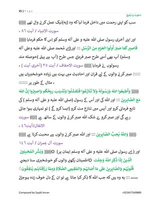 25 | P a g e
‫تبلیغ‬ ‫و‬ ‫دعوت‬
Composed by Saqib Imran +923417549889
‫ک‬‫لیا‬ ‫فرما‬ ‫داخل‬ ‫ر‬‫می‬ ‫رحمت‬ ‫ن‬‫اپن‬‫کو‬‫سب‬))))) ‫تھے‬ ‫واےل‬ ‫ن‬‫کرن‬‫عمل‬ ‫(یہ)نیک‬ ‫وہ‬ ‫ہ‬
‫آیت‬ / ‫االنبیاء‬ ‫سورت‬86،
((((( ‫فرمایا‬ ‫حکم‬ ‫کا‬‫س‬ِ‫ا‬ ‫کو‬‫وسلم‬ ‫آلہ‬ ‫عیل‬ ‫و‬ ‫علیہ‬ ‫ہللا‬ ‫صیل‬ ‫رسول‬ ‫آخری‬ ‫ن‬‫اپئ‬‫اور‬
ِ‫ل‬ ُ‫س‬ ُّ‫الر‬
َ
‫ن‬ ِ‫م‬ ِ‫زم‬ َ‫الع‬ ‫وا‬
ُ
‫ول‬
ُ
‫أ‬ َ َ
ِ‫ي‬ َ‫ص‬ ‫ا‬ َ‫م‬
َ
‫ک‬ ِِ‫اصي‬
َ
‫ف‬‫آلہ‬ ‫وعیل‬ ‫علیہ‬ ‫ہللا‬ ‫صیل‬ ‫حمد‬ ُ‫م‬ ‫ے‬‫اور(ا‬ :::
‫ف‬ ‫ر‬‫صی‬ ‫طرح‬ ‫یس‬
ُ
‫ا‬ ‫بیھ‬ ‫آپ‬ )‫وسلم‬‫مند‬ ‫)حوصلہ‬ ‫پہےل‬ ‫ےس‬ ‫(آپ‬ ‫طرح‬ ‫جس‬ ‫ے‬‫ئ‬‫رما‬
))))) ‫فرمایا‬ ‫ن‬‫ئ‬ ‫رسولوں‬‫آیت‬ / ‫االحقاف‬ ‫سورت‬35، ) ‫آیت‬ ‫(آخری‬
‫ر‬‫ہی‬ ‫یاں‬ ‫ر‬‫خوشخی‬ ‫زیادہ‬ ‫یہ‬ ‫بہت‬ ‫ر‬‫می‬ ‫احادیث‬ ‫اور‬ ‫ان‬‫ر‬‫ق‬ ‫ر‬‫لئ‬ ‫ےک‬ ‫والوں‬ ‫ن‬‫کرن‬ ‫ر‬‫صی‬ ::::::
::::::: ‫پر‬ ‫طور‬ ‫ےک‬ ‫مثال‬ ،
(((((‫ف‬
َ
‫ت‬
َ
‫ف‬ ‫وا‬
ُ
‫ع‬
َ
‫از‬
َ
‫ن‬
َ
‫ت‬
َ
‫َّل‬ َ‫و‬
ُ
‫ہ‬
َ
‫ول‬ ُ‫س‬ َ‫ر‬ َ‫و‬ َ ‫ہ‬
‫اّٰلل‬ ‫وا‬ ُ‫یع‬ ِ‫ط‬
َ
‫أ‬ َ‫و‬َ ‫ہ‬
‫اّٰلل‬
َّ
‫ن‬ِ‫إ‬ ‫وا‬ ُ
ِِ‫اصي‬ َ‫و‬ ‫م‬
ُ
‫ک‬
ُ
‫یح‬ِ‫ر‬ َ‫ب‬ َ‫ذہ‬
َ
‫ت‬ َ‫و‬ ‫وا‬
ُ
‫ل‬
َ
‫ش‬
َ
‫ین‬ِ‫ر‬ِ‫اب‬ َّ‫الص‬ َ‫ع‬ َ‫م‬‫یک‬) ‫وسلم‬ ‫آلہ‬ ‫عیل‬ ‫و‬ ‫علیہ‬ ‫ہللا‬ ‫(صیل‬ ‫رسول‬ ‫ےک‬ ‫س‬
ُ
‫ا‬‫اور‬ ‫یک‬‫ہللا‬ ‫اور‬ :::
‫ے‬‫جائ‬ ‫ہوا‬ ‫تمہاری‬ ‫تو‬ )
‫ی‬
‫ےک‬ ‫کرو‬‫(ایسا‬ ‫کرو‬‫مت‬ ‫ع‬‫تناز‬ ‫ر‬‫می‬ ‫آپس‬ ‫اور‬‫کرو‬ ‫ن‬‫فرمائ‬ ‫تابع‬
‫والوں‬ ‫ن‬‫کرن‬ ‫ر‬‫صی‬ ‫ہللا‬ ‫شک‬ ‫ر‬‫ئ‬ ‫کرو‬ ‫ر‬‫صی‬ ‫اور‬
‫ی‬
‫یک‬ ‫ے‬‫رہ‬))))) ‫ے‬‫ہ‬ ‫ساتھ‬ ‫ےک‬‫سورت‬
‫آیت‬/‫االنفال‬46،
(((((‫ین‬ِ‫ر‬ِ‫اب‬ ِّ‫الص‬ ُّ‫ب‬ ِ‫ح‬
ُ
‫ی‬ ُ َّ
‫اّٰلل‬ َ‫و‬))))) ‫ے‬‫ہ‬ ‫کرتا‬‫محبت‬ ‫ےس‬ ‫والوں‬ ‫ن‬‫کرن‬ ‫ر‬‫صی‬ ‫ہللا‬ ‫اور‬ :::
‫آیت‬ / ‫ان‬‫ر‬‫م‬ ِ‫ع‬ ‫آل‬ ‫سورت‬146
(((((َ‫ی‬‫ی‬ِ‫ت‬ِ‫خب‬ ُ‫الم‬ ِ
ِّْ‫ش‬
َ
‫ب‬ َ‫و‬ O )‫پر‬ ‫یمان‬ِ‫ا‬ ‫وسلم‬ ‫آلہ‬ ‫عیل‬ ‫و‬ ‫علیہ‬ ‫ہللا‬ ‫صیل‬ ‫رسول‬ ‫ے‬‫ا‬ ( ‫اور‬
‫ک‬‫والوں‬ ‫ن‬‫کھئ‬‫ر‬ ‫اطمینان‬‫ر‬‫دیجئ‬ ‫سنا‬ ‫ی‬ ‫ر‬‫خوشخی‬ ‫و‬ O ‫ت‬
َ
‫ل‬ ِ‫ج‬ َ‫و‬ ُ َّ
‫اّٰلل‬ َ‫ر‬ ِ‫ک‬
ُ
‫ذ‬ ‫ا‬
َ
‫ذ‬ِ‫إ‬
َ
‫ین‬ ِ‫ذ‬
َّ
‫ال‬
‫ون‬
ُ
‫ق‬ ِ‫نف‬
ُ
‫ی‬ ‫م‬ ُ‫اہ‬
َ
‫قن‬
َ
‫ز‬ َ‫ر‬ ‫ا‬ َّ‫م‬ ِ‫م‬ َ‫و‬ ِ‫ۃ‬
َ
‫َل‬ َّ‫الص‬ ِ‫یِم‬ ِ‫ق‬ ُ‫الم‬ َ‫و‬ ‫م‬ ُ‫ہ‬
َ
‫اب‬ َ‫ص‬
َ
‫أ‬ ‫ا‬ َ‫م‬
َ
‫ل‬
َ
‫ع‬
َ
‫ین‬ِ‫ر‬ِ‫اب‬ َّ‫الص‬ َ‫و‬ ‫م‬ ُ‫ہ‬
ُ
‫وب‬
ُ
‫ل‬
ُ
‫ق‬َ
‫ے‬‫ئ‬‫ہوجا‬ ‫زدہ‬ ‫خوف‬ ‫دل‬ ‫ےک‬ ‫ان‬ ‫تو‬ ‫ے‬‫ہ‬ ‫جاتا‬ ‫کیا‬‫کر‬ِ‫ذ‬ ‫کا‬‫ہللا‬ ‫جب‬ ‫کہ‬ ‫ر‬‫ہی‬ ‫وہ‬ ‫یہ‬ ::: ،،،،،
 