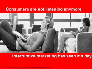 Consumers are not listening anymore
Interruptive marketing has seen it’s day
Source: http://www.iirusa.com/upload/wysiwyg/...