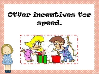 Offer incentives for speed.