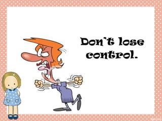 Don’t lose control.