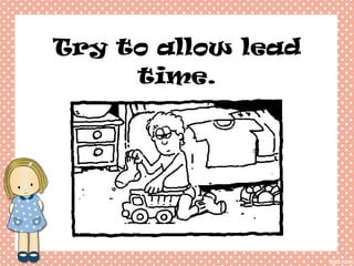 Try to allow lead time.