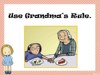 Use Grandma’s Rule. 