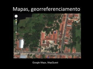 Mapas, georreferenciamento
Google Maps, MapQuest
 