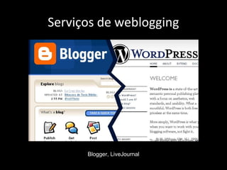 Serviços de weblogging
Blogger, LiveJournal
 
