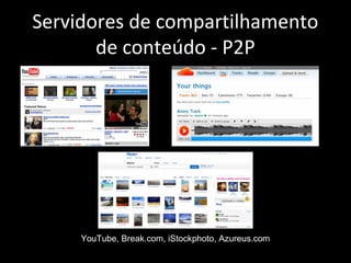 Servidores de compartilhamento
de conteúdo - P2P
YouTube, Break.com, iStockphoto, Azureus.com
 