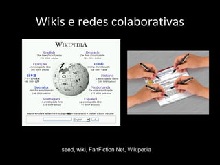 Wikis e redes colaborativas
seed, wiki, FanFiction.Net, Wikipedia
 