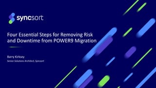 Four Essential Steps for Removing Risk
and Downtime from POWER9 Migration
Barry Kirksey
Senior Solutions Architect, Syncsort
 