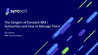 The Dangers of Elevated IBM i
Authorities and How to Manage Them
Jeff Uehling
IBM i Security Expert
 