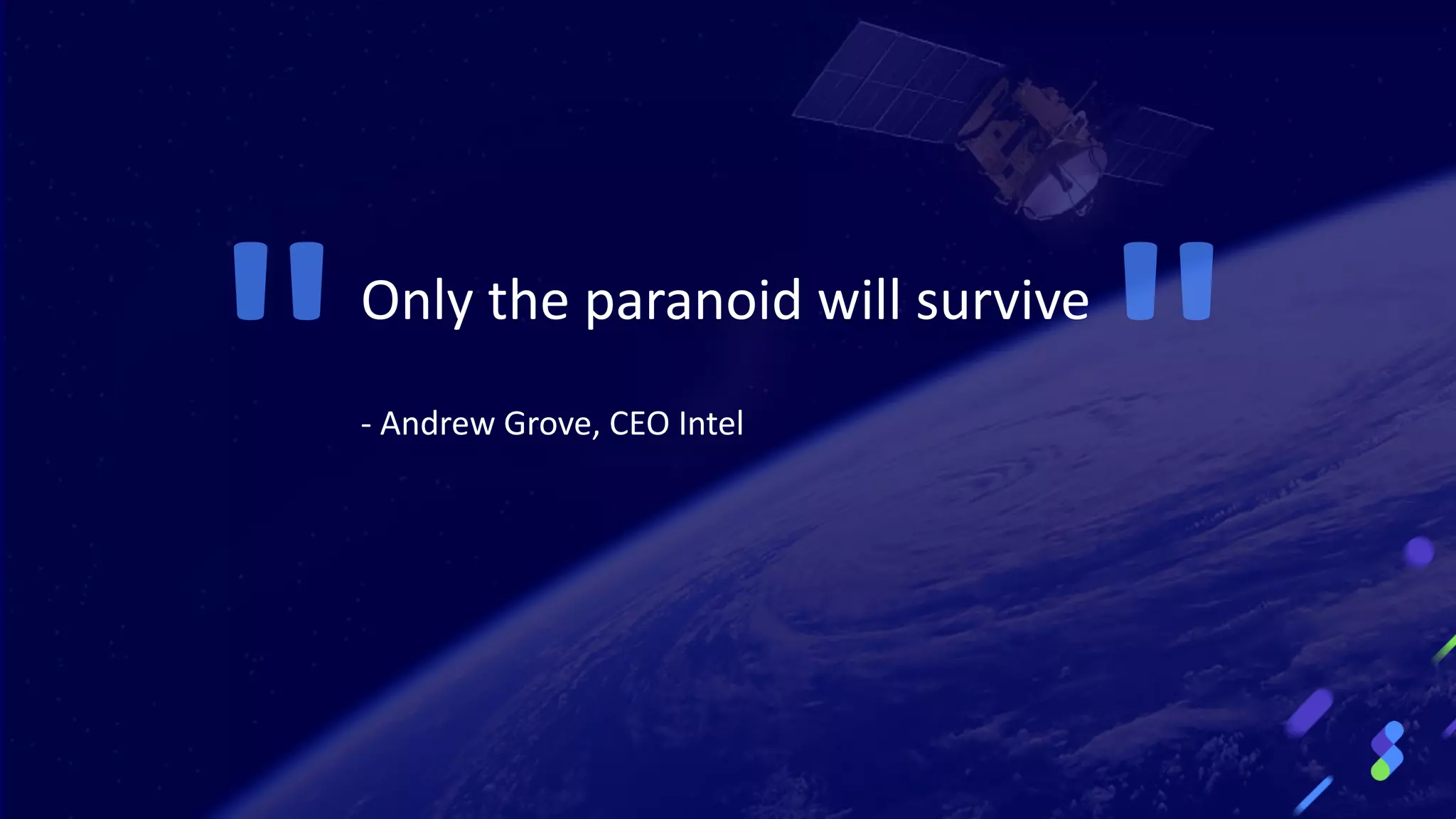 Only the paranoid will survive
- Andrew Grove, CEO Intel
 