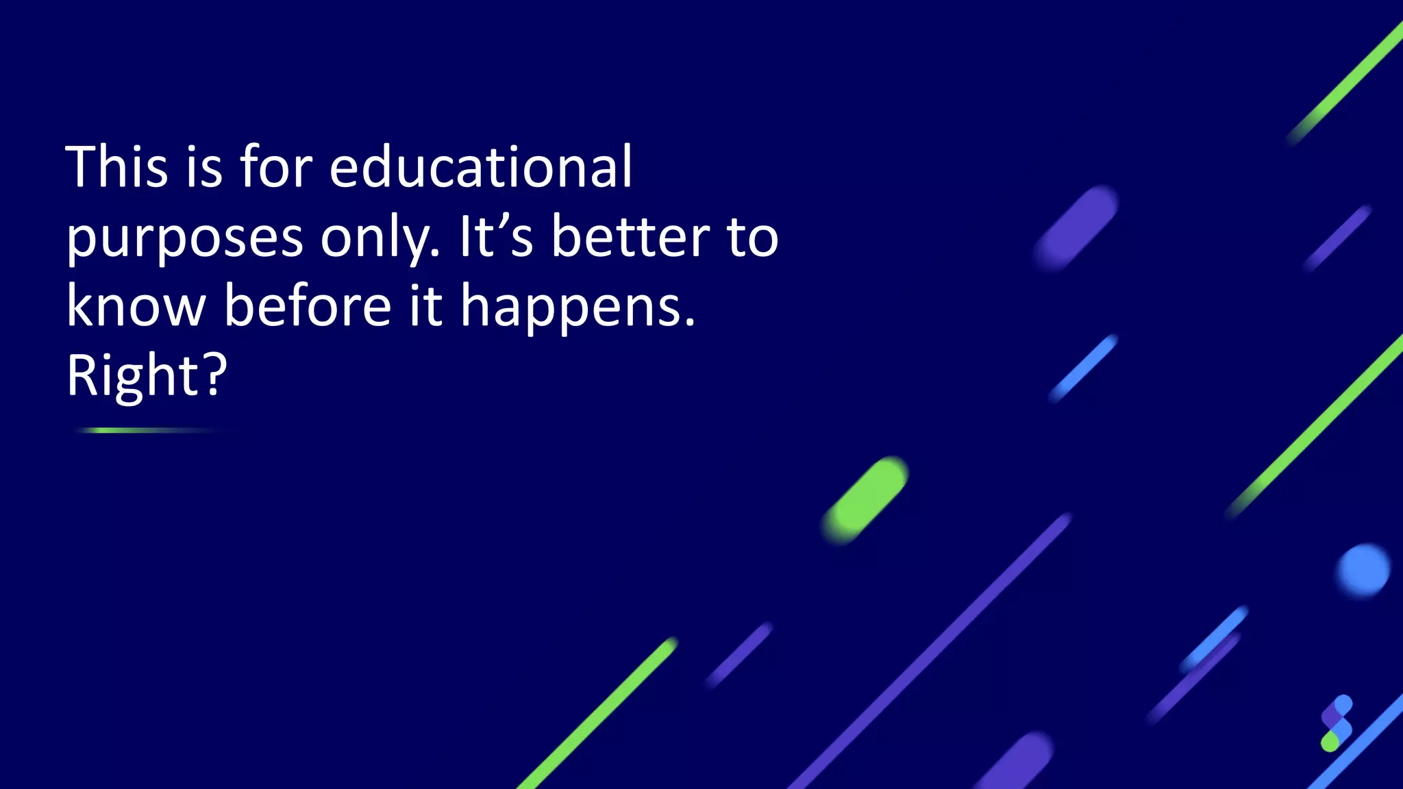 This is for educational
purposes only. It’s better to
know before it happens.
Right?
 