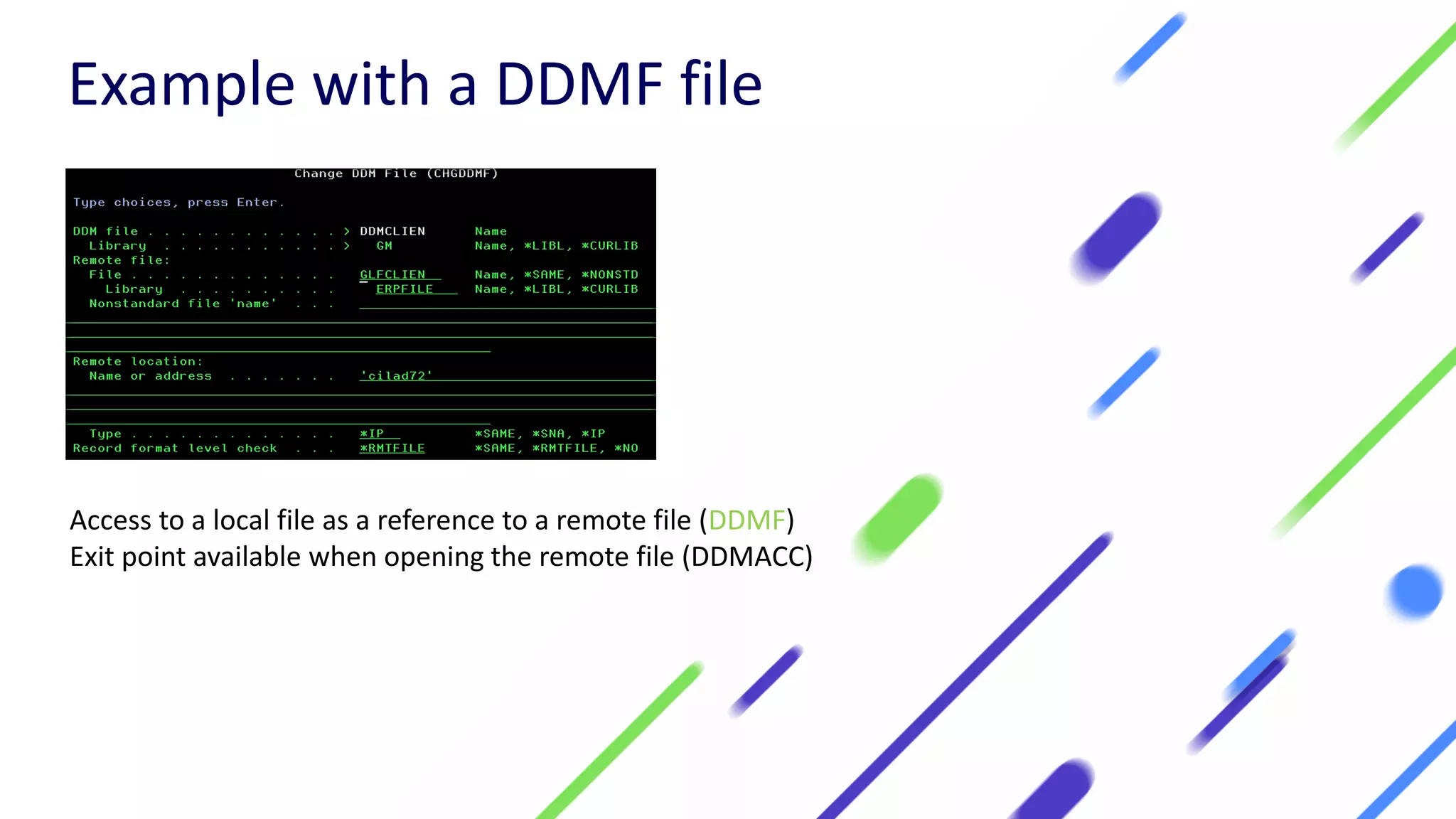 Access to a local file as a reference to a remote file (DDMF)
Exit point available when opening the remote file (DDMACC)
Example with a DDMF file
 