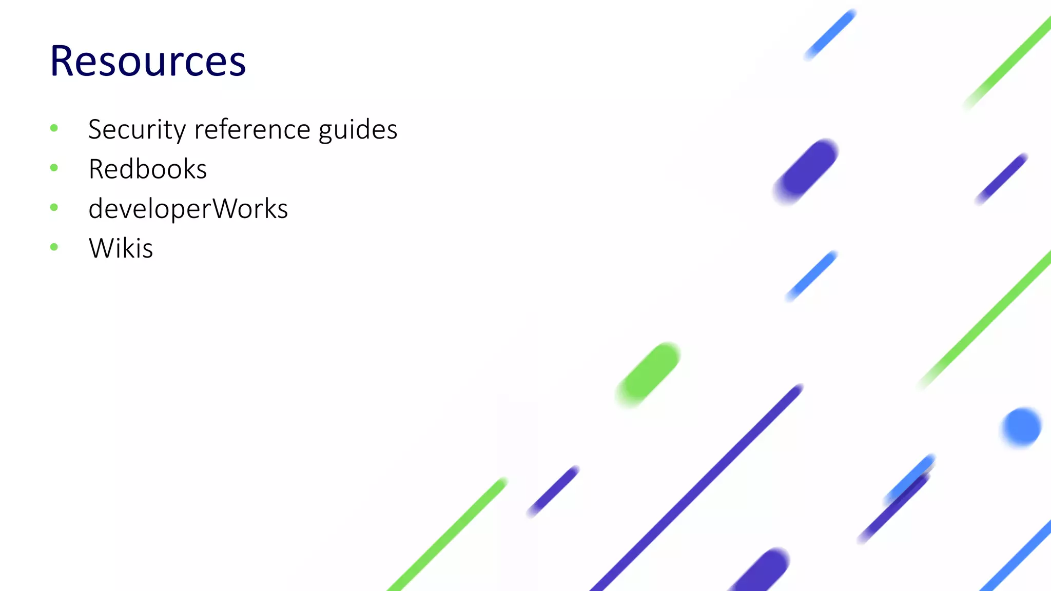 Resources
• Security reference guides
• Redbooks
• developerWorks
• Wikis
 