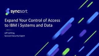 Expand Your Control of Access
to IBM i Systems and Data
Jeff Uehling,
Syncsort Security Expert
1
 