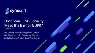 Does Your IBM i Security
Meet the Bar for GDPR?
Jeff Uehling, Product Management Director
Guy Marmorat, Sales Engineering Director
Becky Hjellming, Product Marketing Director
1
 
