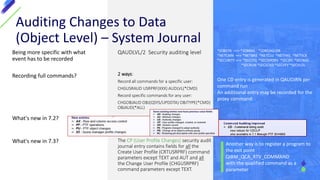 Being more specific with what
event has to be recorded
Recording full commands?
What's new in 7.2?
What's new in 7.3?
QAUDLVL/2 Security auditing level
2 ways:
Record all commands for a specific user:
CHGUSRAUD USRPRF(XXX) AUDLVL(*CMD)
Record specific commands for any user:
CHGOBJAUD OBJ(QSYS/UPDDTA) OBJTYPE(*CMD)
OBJAUD(*ALL)
The CP (User Profile Changes) security audit
journal entry contains fields for all the
Create User Profile (CRTUSRPRF) command
parameters except TEXT and AUT and all
the Change User Profile (CHGUSRPRF)
command parameters except TEXT.
Auditing Changes to Data
(Object Level) – System Journal
*JOBDTA ==> *JOBBAS *JOBCHGUSR
*NETCMN ==> *NETBAS *NETCLU *NETFAIL *NETSCK
*SECURITY ==> *SECCFG *SECDIRSRV *SECIPC *SECNAS
*SECRUN *SECSCKD *SECVFY *SECVLDL
One CD entry is generated in QAUDJRN per
command run
An additional entry may be recorded for the
proxy command.
Another way is to register a program to
the exit point
QIBM_QCA_RTV_COMMAND
with the qualified command as a
parameter
 