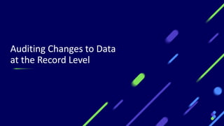 Auditing Changes to Data
at the Record Level
21
 