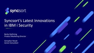 Syncsort’s Latest Innovations
in IBM i Security
Becky Hjellming
Product Marketing Director
Genyphyr Novak
Senior Consultant
 