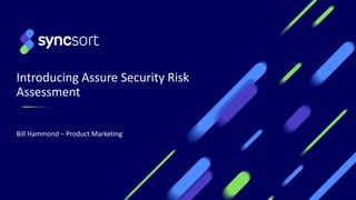Introducing Assure Security Risk
Assessment
Bill Hammond – Product Marketing
 