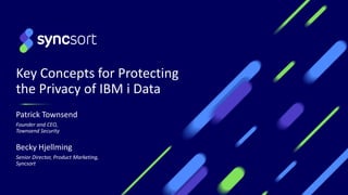 Key Concepts for Protecting
the Privacy of IBM i Data
1
Patrick Townsend
Founder and CEO,
Townsend Security
Becky Hjellming
Senior Director, Product Marketing,
Syncsort
 