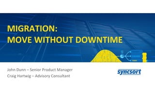 MIGRATION:
MOVE WITHOUT DOWNTIME
John Dunn – Senior Product Manager
Craig Hartwig – Advisory Consultant
 
