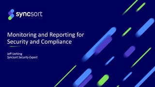 Monitoring and Reporting for
Security and Compliance
Jeff Uehling
Syncsort Security Expert
 