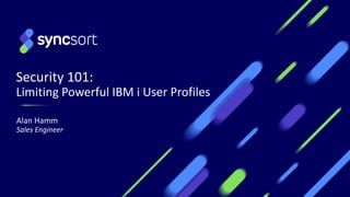 Security 101:
Limiting Powerful IBM i User Profiles
Alan Hamm
Sales Engineer
1
 