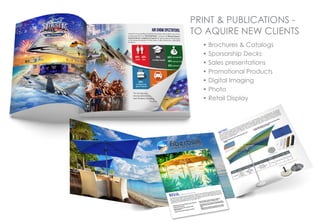 PRINT & PUBLICATIONS -
TO AQUIRE NEW CLIENTS
• Brochures & Catalogs
• Sporsorship Decks
• Sales presentations
• Promotional Products
• Digital Imaging
• Photo
• Retail Display
 