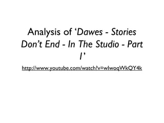 Analysis of ‘Dawes - Stories
Don’t End - In The Studio - Part
1’
http://www.youtube.com/watch?v=wIwoqWkQY4k
 