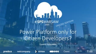 03.04.2020
12.09.2020
#
2020
#
Power Platform only for
Citizen Developers?
Dawid Ziółkowski
 
