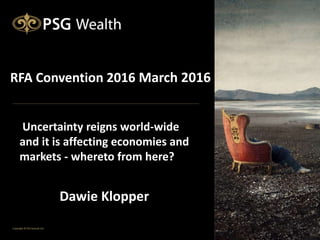 RFA Convention 2016 March 2016
Dawie Klopper
Uncertainty reigns world-wide
and it is affecting economies and
markets - whereto from here?
 