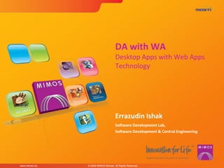 DA with WA
                                     Desktop Apps with Web Apps
                                     Technology




                                     Errazudin Ishak
                                     Software Development Lab,
                                     Software Development & Central Engineering




www.mimos.my   © 2009 MIMOS Berhad. All Rights Reserved.
 