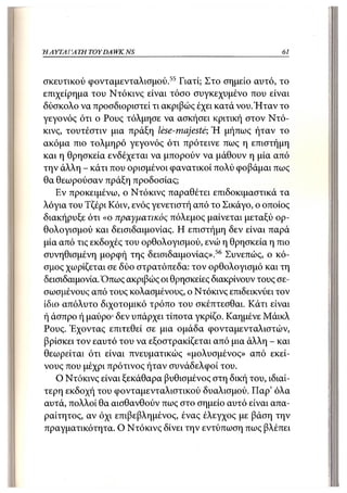 Η ΑΥΤΑΙΊΑΤΗ   TOY DA WKINS                                61



σκευτικού φονταμενταλισμού. 55 Γιατί; Στο σημείο αυτό, το
επιχείρημα του Ντόκινς είναι τόσο συγκεχυμένο που είναι
δύσκολο να προσδιοριστεί τι ακριβώς έχει κατά νου.Ήταν το
γεγονός ότι ο Ρους τόλμησε να ασκήσει κριτική στον Ντό-
κινς, τουτέστιν μια πράξη lese-majeste; Ή μήπως ήταν το
ακόμα πιο τολμηρό γεγονός ότι πρότεινε πως η επιστήμη
και η θρησκεία ενδέχεται να μπορούν να μάθουν η μία από
την άλλη - κάτι που ορισμένοι φανατικοί πολύ φοβάμαι πως
θα θεωρούσαν πράξη προδοσίας;
   Εν προκειμένω, ο Ντόκινς παραθέτει επιδοκιμαστικά τα
λόγια του Τζέρι Κόιν, ενός γενετιστή από το Σικάγο, ο οποίος
διακήρυξε ότι «ο πραγματικός πόλεμος μαίνεται μεταξύ ορ-
θολογισμού και δεισιδαιμονίας. Η επιστήμη δεν είναι παρά
μία από τις εκδοχές του ορθολογισμού, ενώ η θρησκεία η πιο
συνηθισμένη μορφή της δεισιδαιμονίας».56 Συνεπώς, ο κό-
σμος χωρίζεται σε δύο στρατόπεδα: τον ορθολογισμό και τη
δεισιδαιμονία. Όπως ακριβώς οι θρησκείες διακρίνουν τους σε-
σωσμένους από τους κολασμένους, ο Ντόκινς επιδεικνύει τον
ίδιο απόλυτο διχοτομικό τρόπο του σκέπτεσθαι. Κάτι είναι
ή άσπρο ή μαύρο· δεν υπάρχει τίποτα γκρίζο. Καημένε Μάικλ
Ρους. Έχοντας επιτεθεί σε μια ομάδα φονταμενταλιστών,
βρίσκει τον εαυτό του να εξοστρακίζεται από μια άλλη - και
θεα)ρείται ότι είναι πνευματικώς «μολυσμένος» από εκεί-
νους που μέχρι πρότινος ήταν συνάδελφοι του.
   Ο Ντόκινς είναι ξεκάθαρα βυθισμένος στη δική του, ιδιαί-
τερη εκδοχή του φονταμενταλιστικού δυαλισμού. Παρ' όλα
αυτά, πολλοί θα αισθανθούν πως στο σημείο αυτό είναι απα-
ραίτητος, αν όχι επιβεβλημένος, ένας έλεγχος με βάση την
πραγματικότητα. Ο Ντόκινς δίνει την εντύπωση πως βλέπει
 