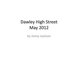 Dawley High Street
   May 2012
   by Jenny Jackson
 