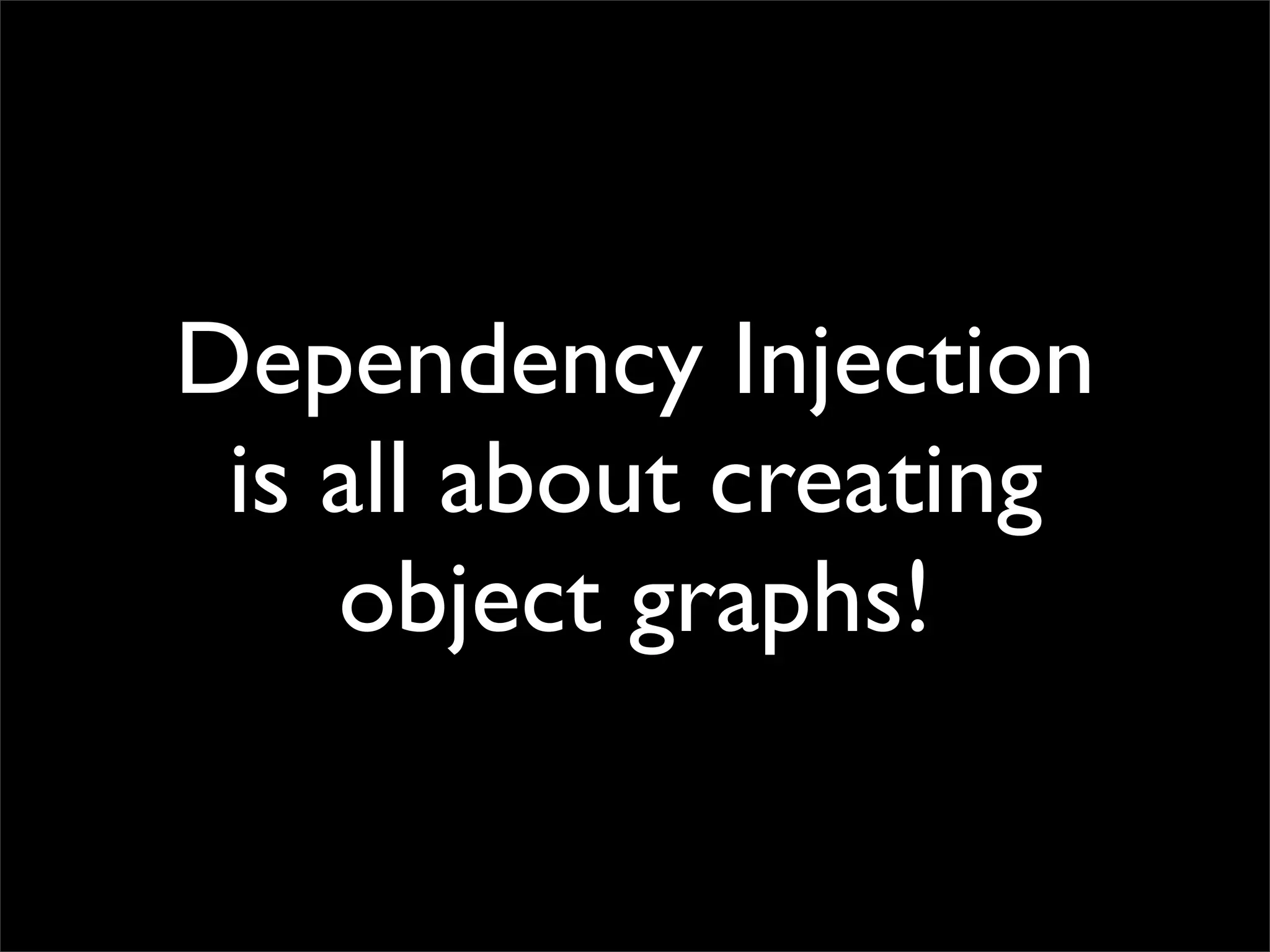 Dependency Injection
 is all about creating
    object graphs!
 