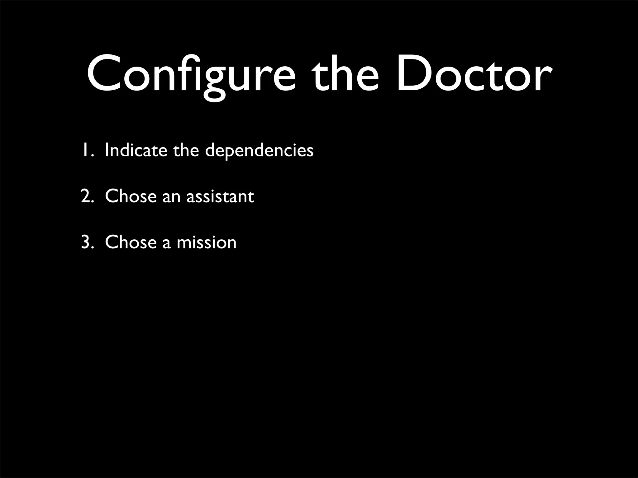 Conﬁgure the Doctor
1. Indicate the dependencies

2. Chose an assistant

3. Chose a mission
 