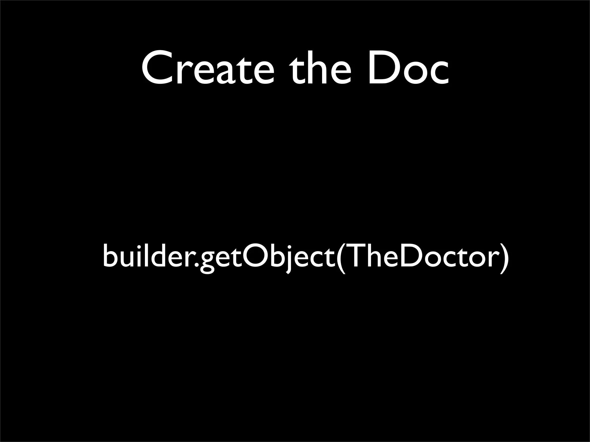 Create the Doc


builder.getObject(TheDoctor)
 