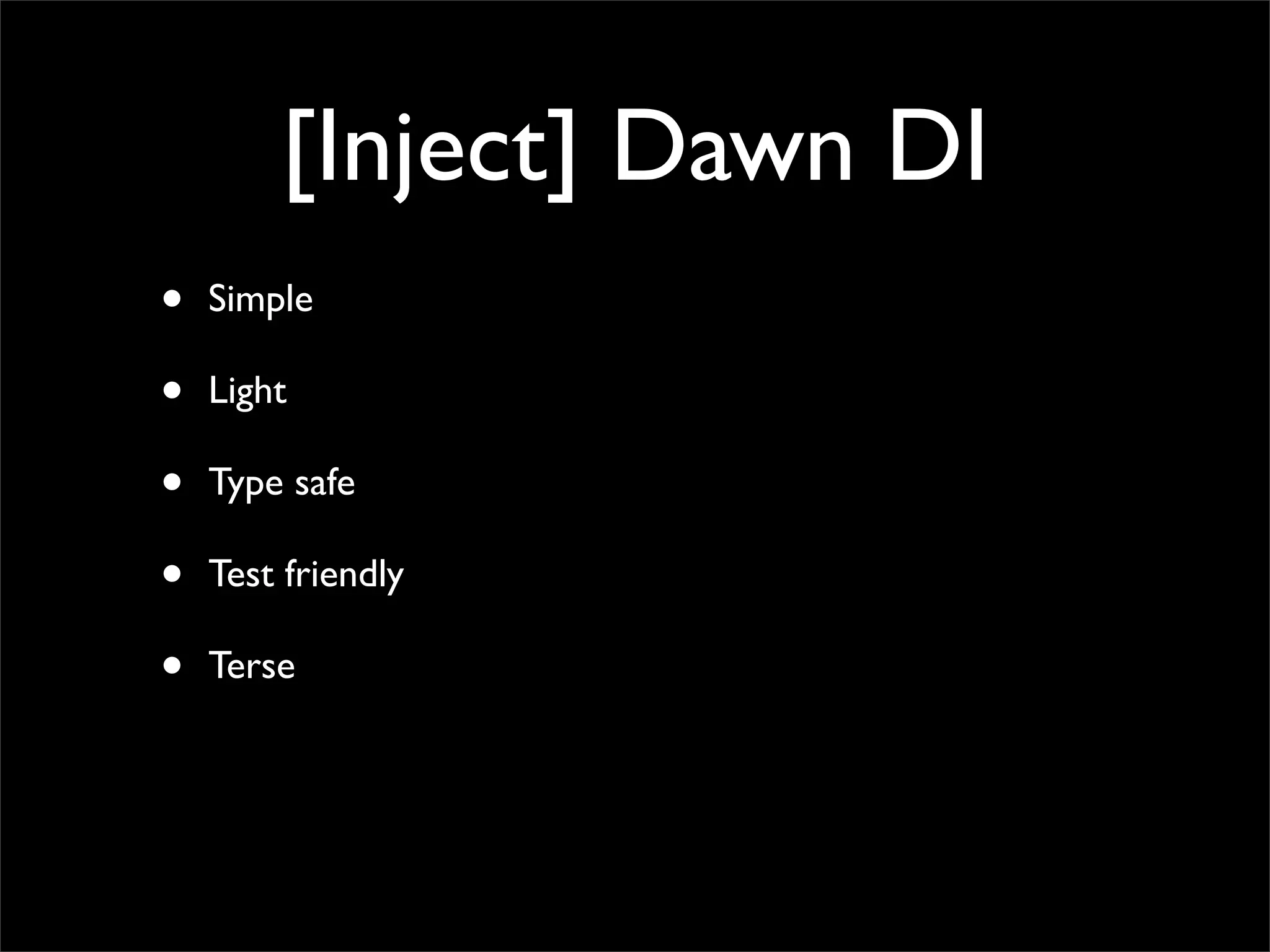 [Inject] Dawn DI
•   Simple

•   Light

•   Type safe

•   Test friendly

•   Terse
 