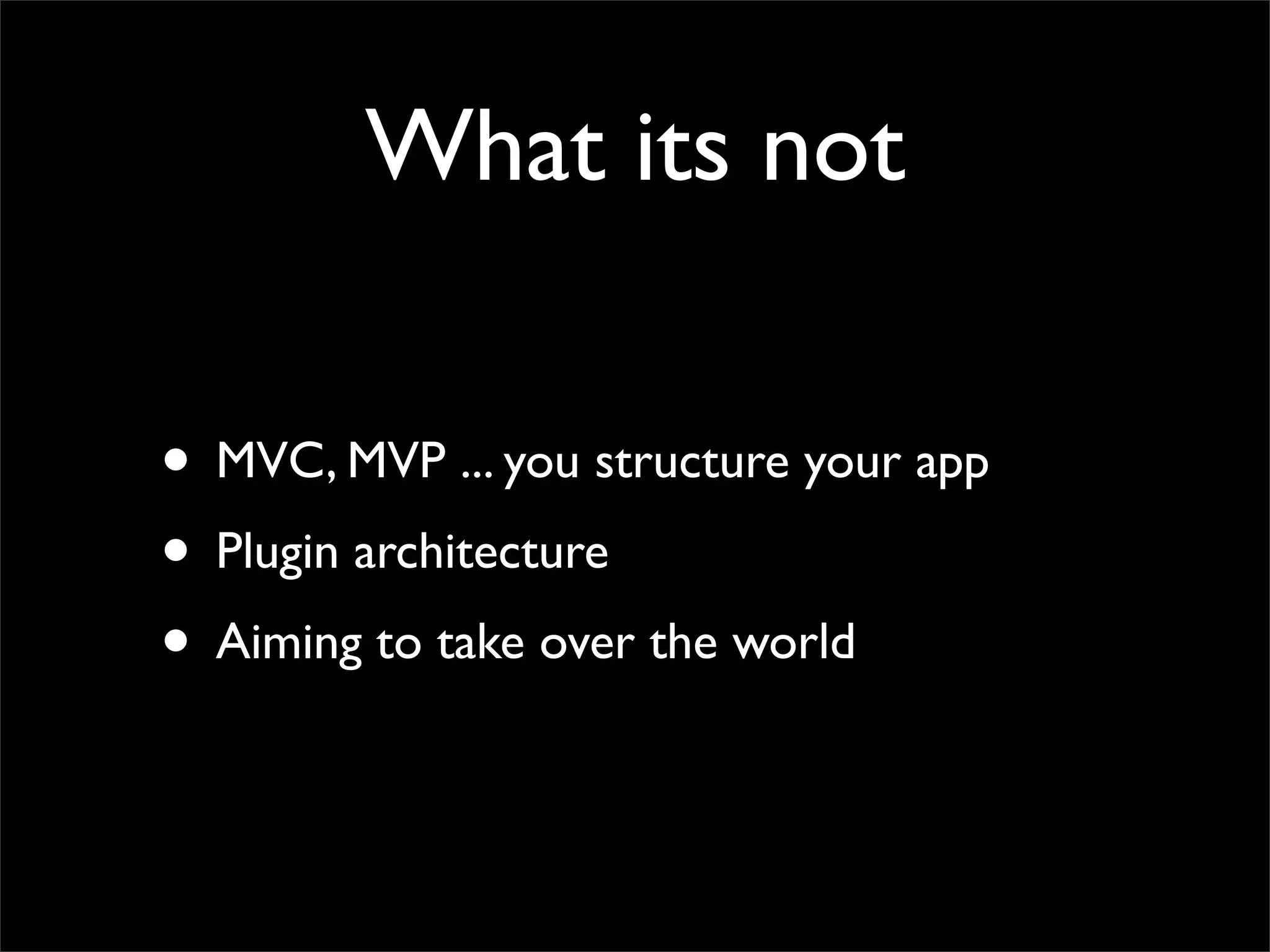 What its not

• MVC, MVP ... you structure your app
• Plugin architecture
• Aiming to take over the world
 