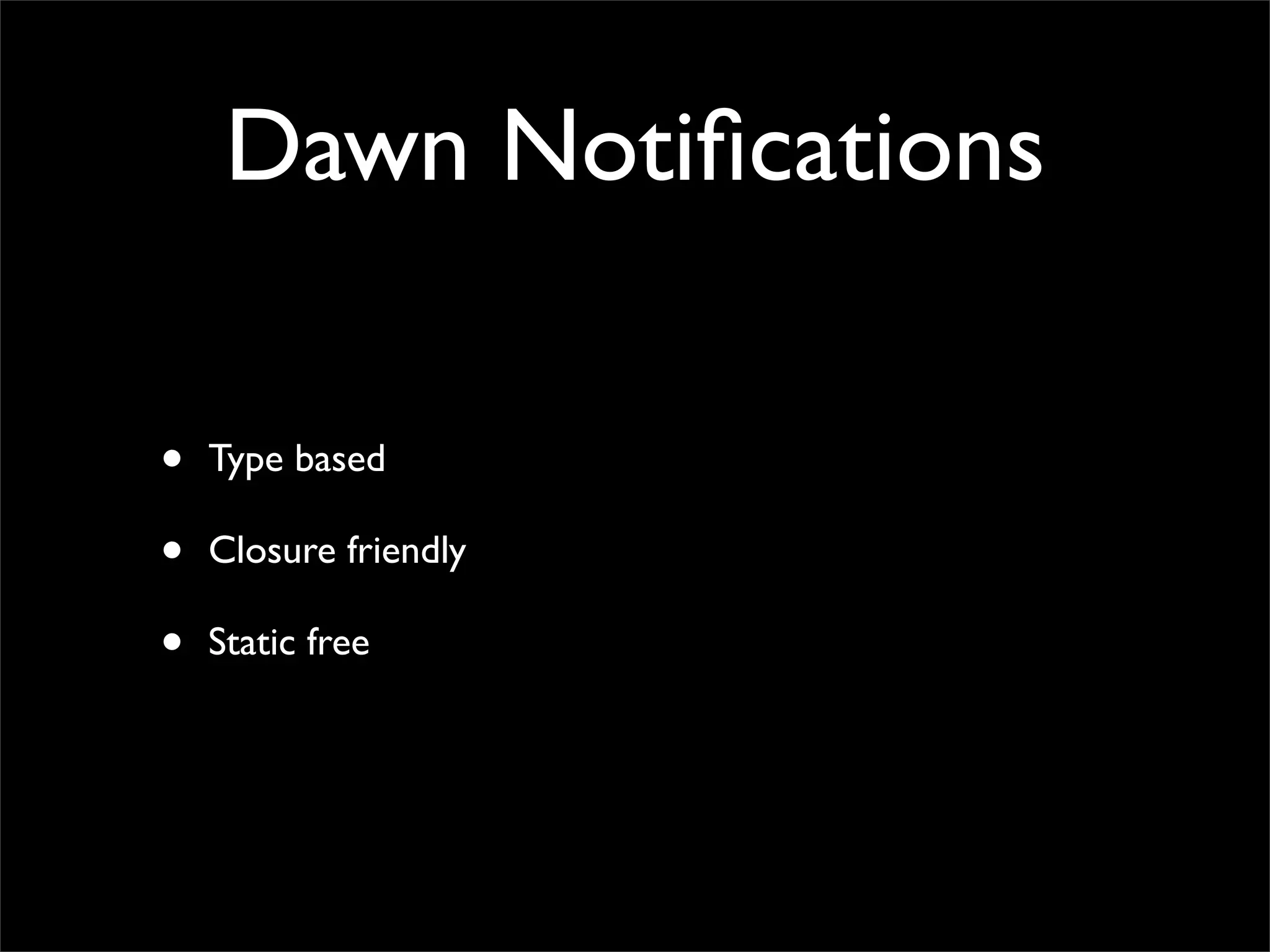 Dawn Notiﬁcations

•   Type based

•   Closure friendly

•   Static free
 