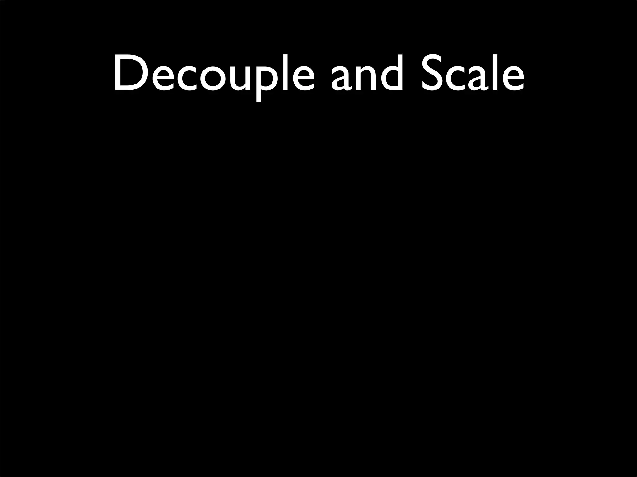 Decouple and Scale
 