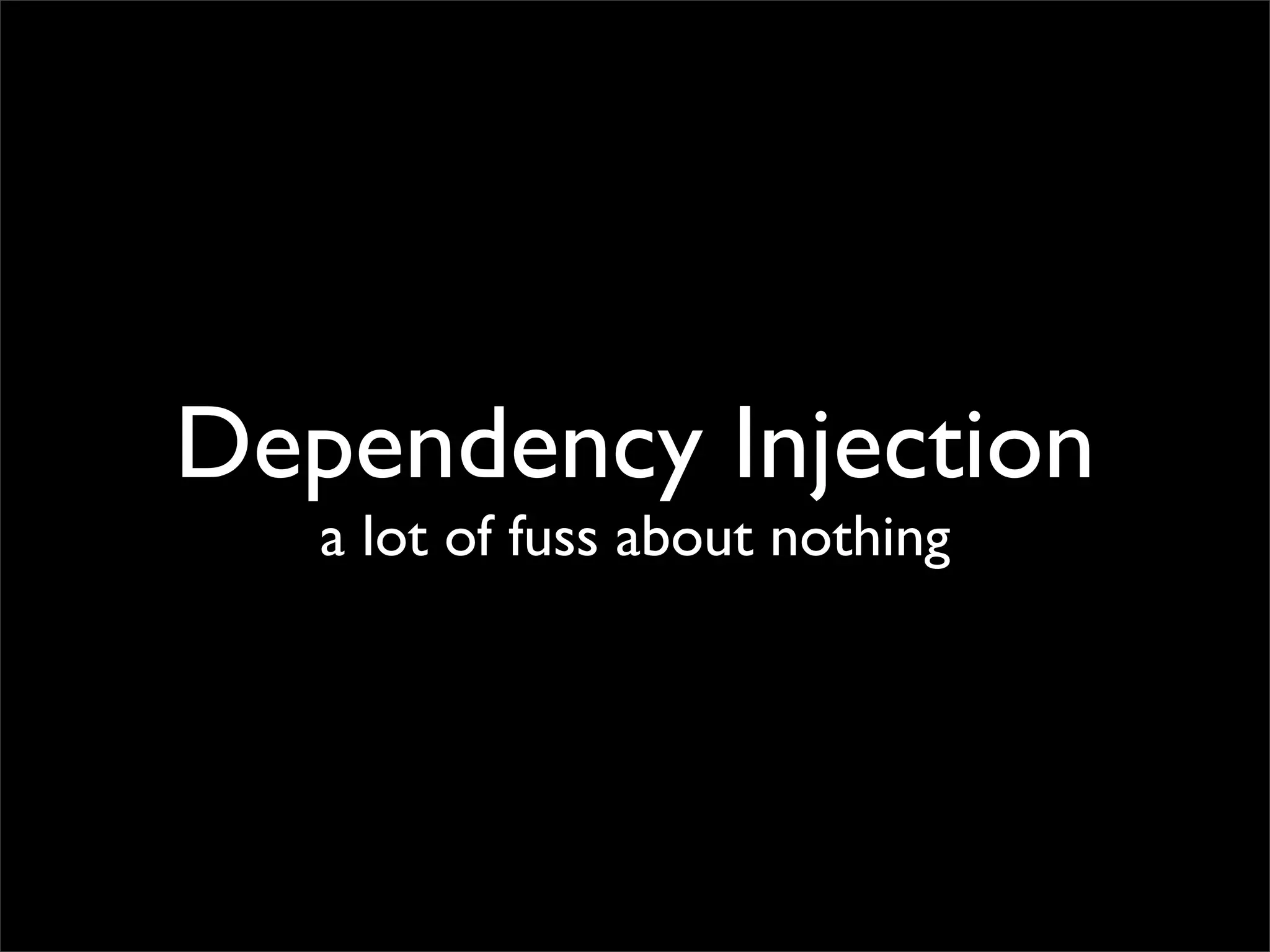 Dependency Injection
   a lot of fuss about nothing
 